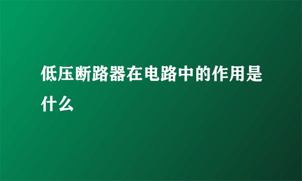 低压断路器在电路中的作用是什么
