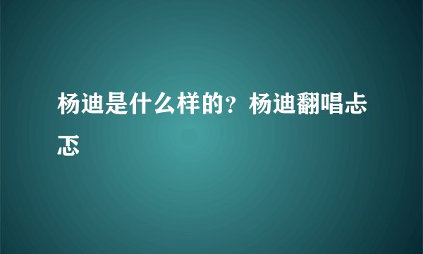 杨迪是什么样的？杨迪翻唱忐忑