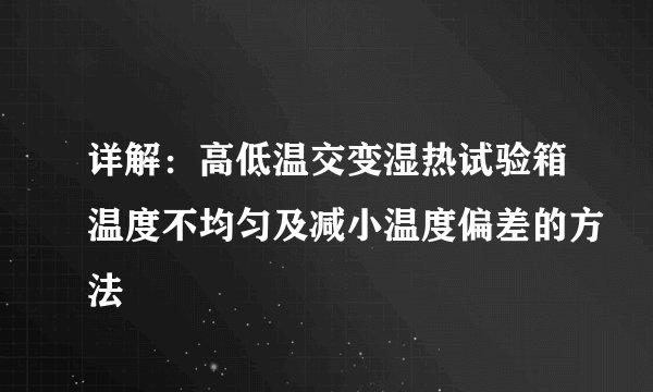 详解:高低温交变湿热试验箱温度不均匀及减小温度偏差的方法
