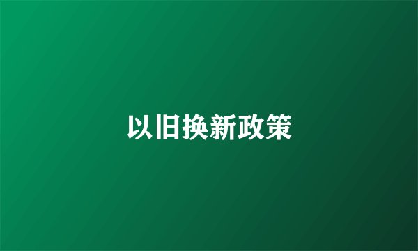 以旧换新政策