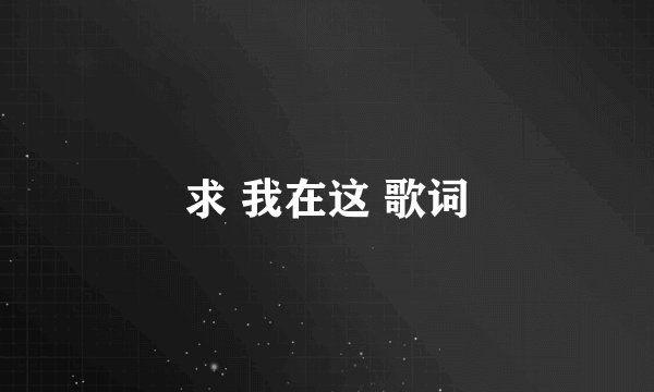 求 我在这 歌词
