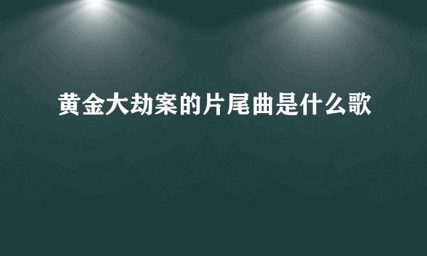 黄金大劫案的片尾曲是什么歌