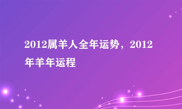 2012属羊人全年运势，2012年羊年运程