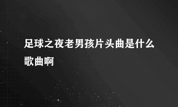 足球之夜老男孩片头曲是什么歌曲啊