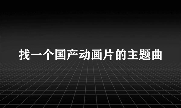 找一个国产动画片的主题曲