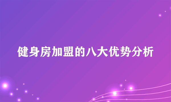 健身房加盟的八大优势分析