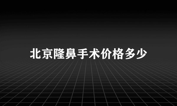 北京隆鼻手术价格多少