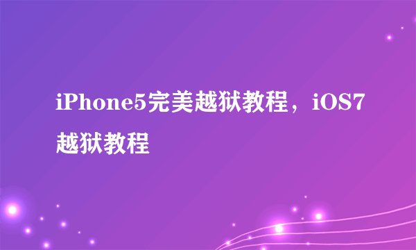 iPhone5完美越狱教程,iOS7越狱教程