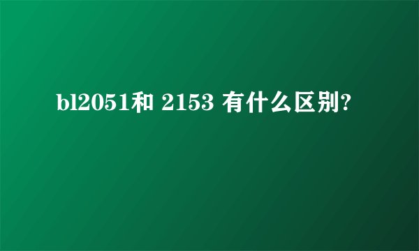 bl2051和 2153 有什么区别?
