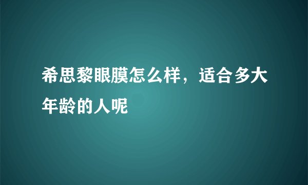 希思黎眼膜怎么样，适合多大年龄的人呢