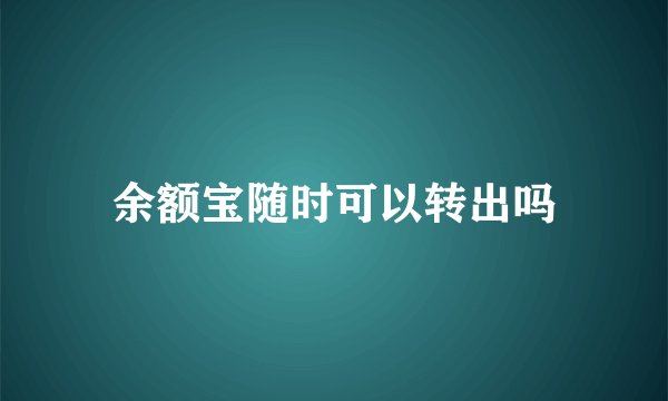 余额宝随时可以转出吗