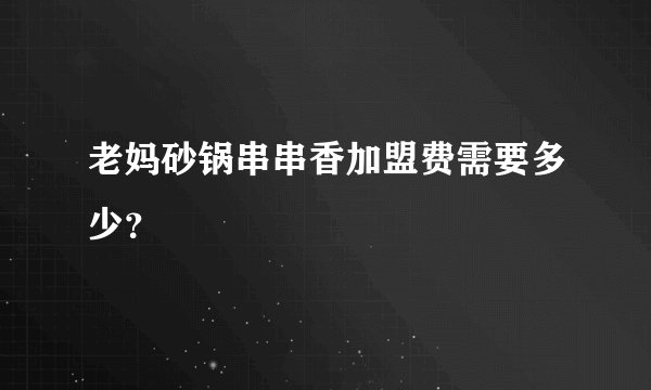 老妈砂锅串串香加盟费需要多少？