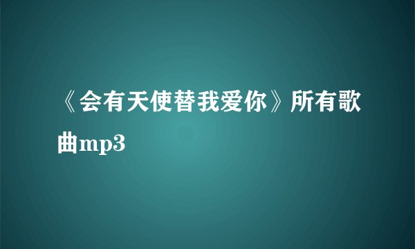 《会有天使替我爱你》所有歌曲mp3