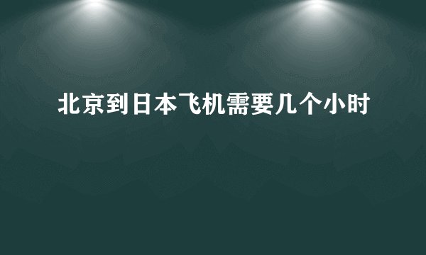 北京到日本飞机需要几个小时