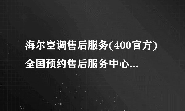 海尔空调售后服务(400官方)全国预约售后服务中心(2022已更新）