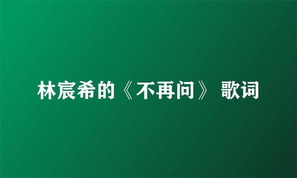 林宸希的《不再问》 歌词