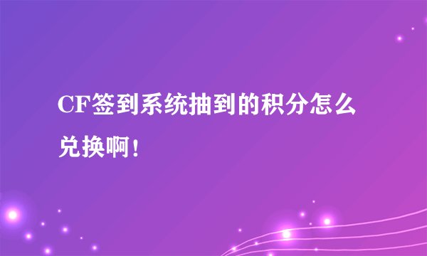 CF签到系统抽到的积分怎么兑换啊！
