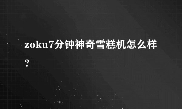 zoku7分钟神奇雪糕机怎么样？
