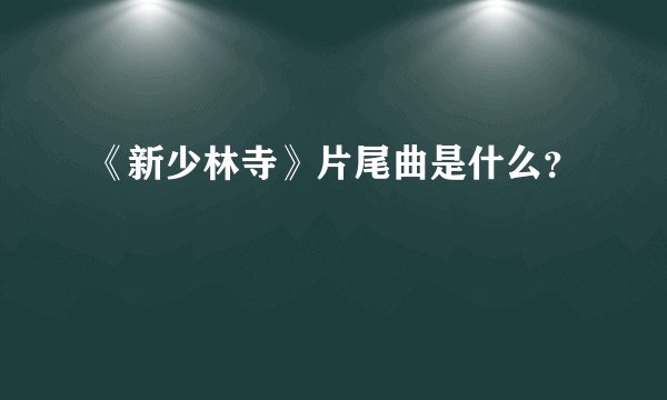 《新少林寺》片尾曲是什么？