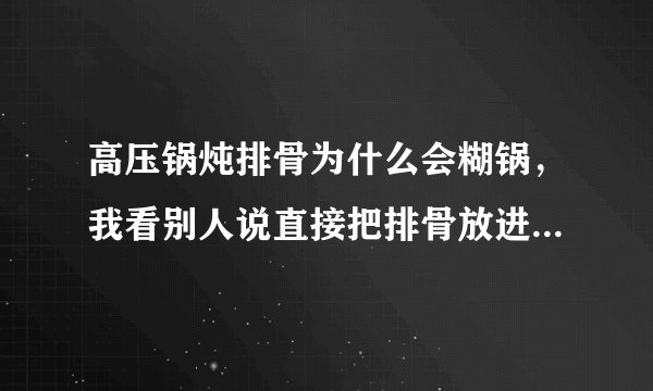 高压锅炖排骨为什么会糊锅，我看别人说直接把排骨放进去放料，不用放水就可以了，我不放心，每次做都放水的？