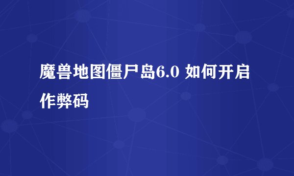 魔兽地图僵尸岛6.0 如何开启作弊码