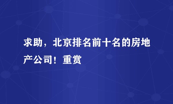 求助，北京排名前十名的房地产公司！重赏