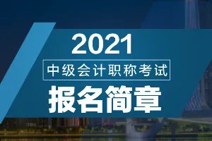 黑龙江省财政厅会计管理局:2021黑龙江省中级会计考试报名考试时间安排简章