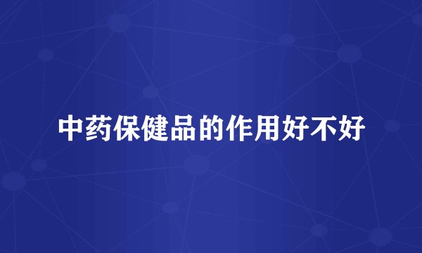 中药保健品的作用好不好