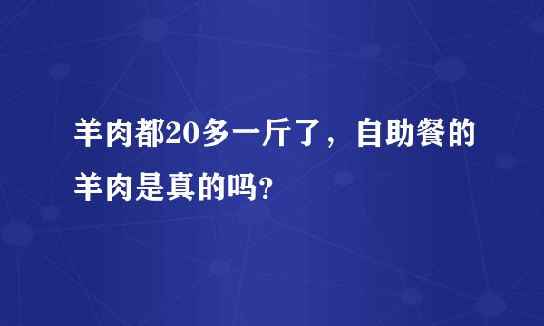 羊肉都20多一斤了，自助餐的羊肉是真的吗？