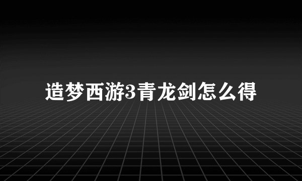 造梦西游3青龙剑怎么得