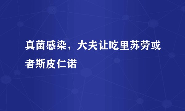 真菌感染，大夫让吃里苏劳或者斯皮仁诺