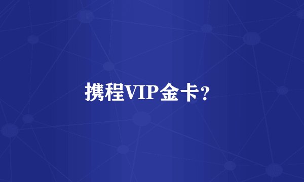 携程VIP金卡?