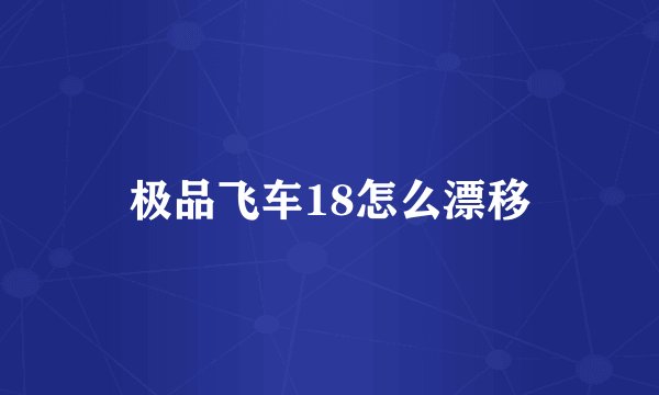 极品飞车18怎么漂移