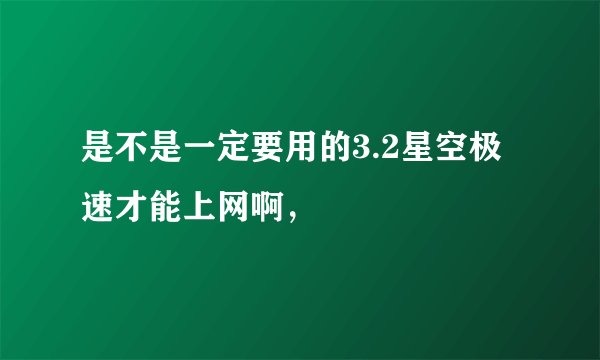 是不是一定要用的3.2星空极速才能上网啊，