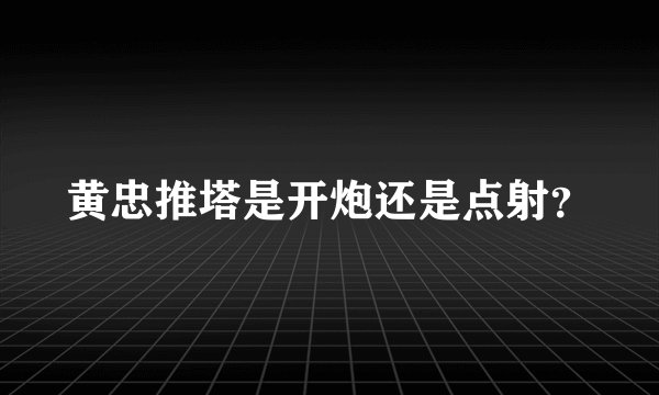 黄忠推塔是开炮还是点射？