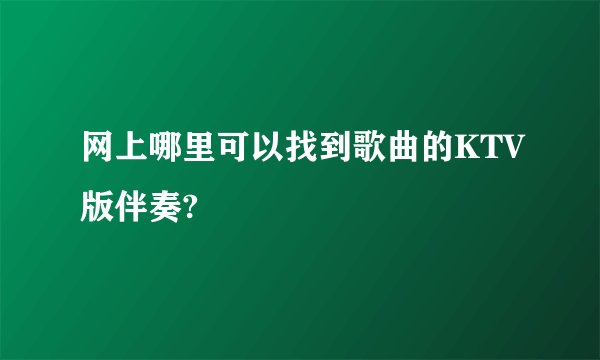 网上哪里可以找到歌曲的KTV版伴奏?