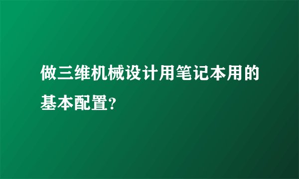 做三维机械设计用笔记本用的基本配置？