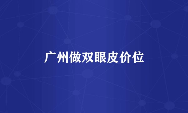 广州做双眼皮价位
