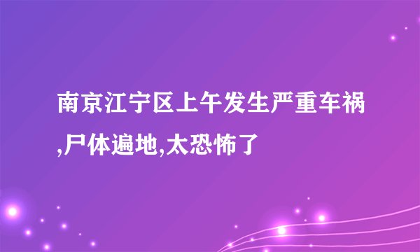 南京江宁区上午发生严重车祸,尸体遍地,太恐怖了