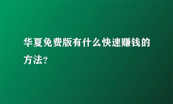 华夏免费版有什么快速赚钱的方法？