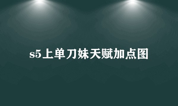 s5上单刀妹天赋加点图