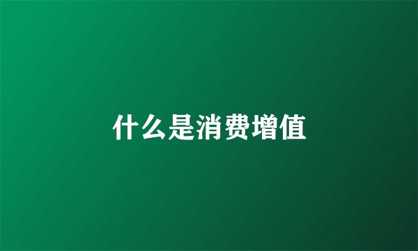 什么是消费增值