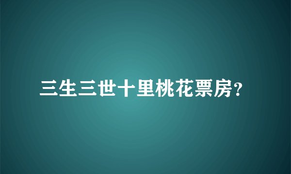 三生三世十里桃花票房？