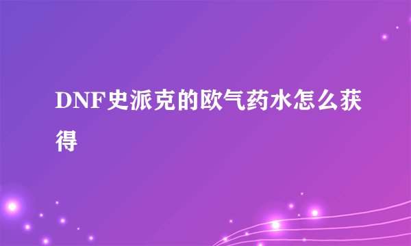 DNF史派克的欧气药水怎么获得