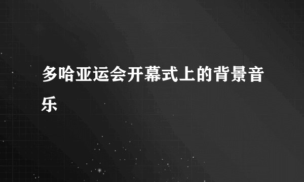 多哈亚运会开幕式上的背景音乐