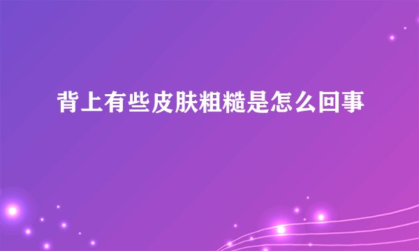 背上有些皮肤粗糙是怎么回事
