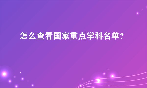 怎么查看国家重点学科名单？