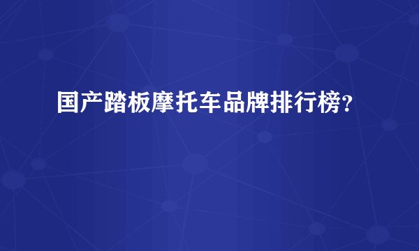 国产踏板摩托车品牌排行榜？