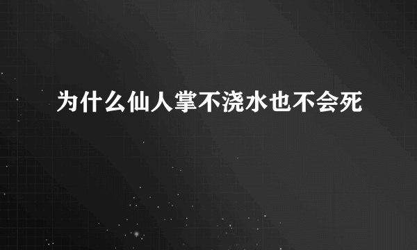 为什么仙人掌不浇水也不会死