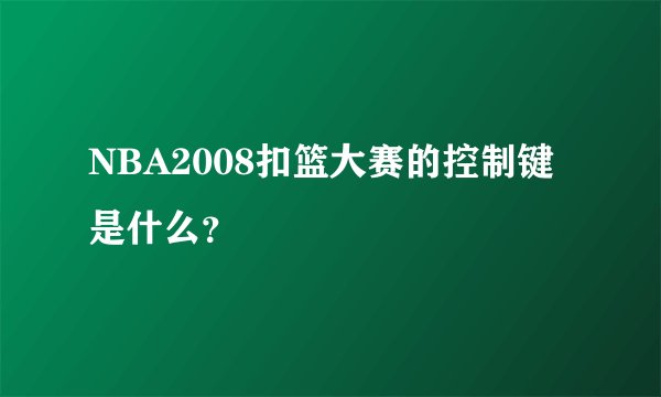 NBA2008扣篮大赛的控制键是什么?